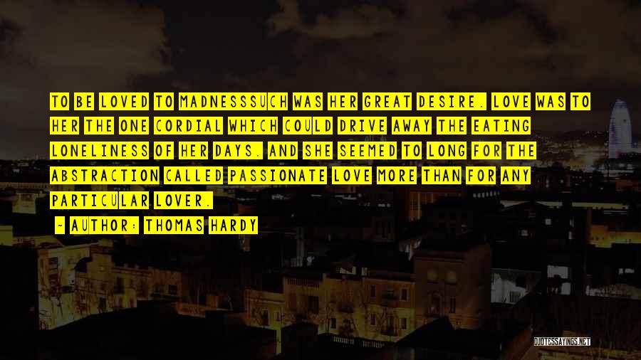 Thomas Hardy Quotes: To Be Loved To Madnesssuch Was Her Great Desire. Love Was To Her The One Cordial Which Could Drive Away