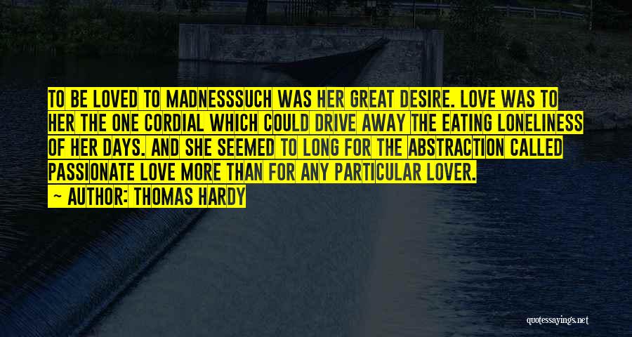 Thomas Hardy Quotes: To Be Loved To Madnesssuch Was Her Great Desire. Love Was To Her The One Cordial Which Could Drive Away