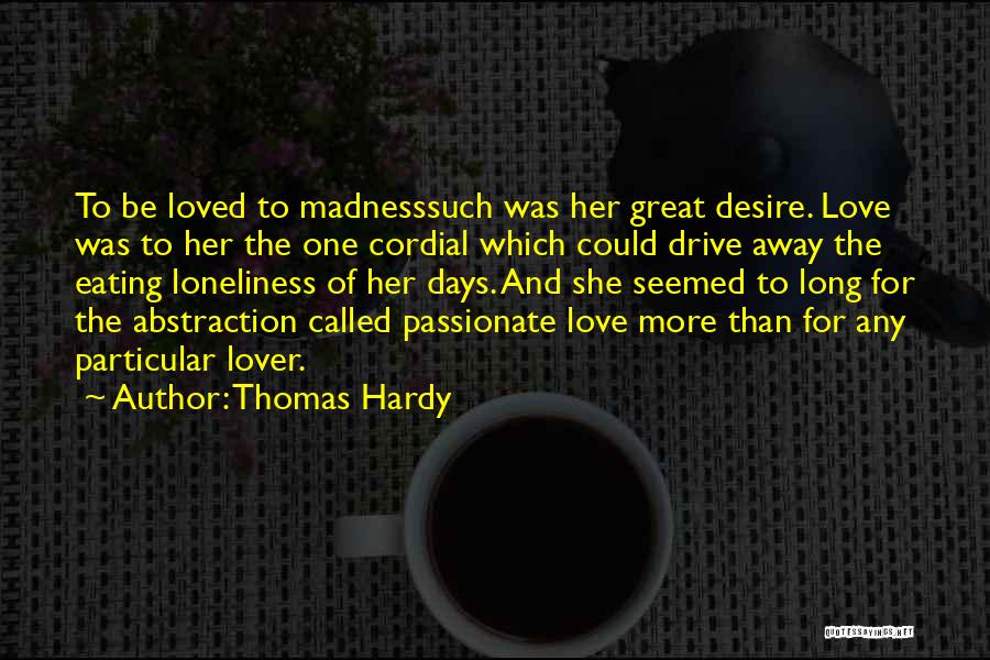 Thomas Hardy Quotes: To Be Loved To Madnesssuch Was Her Great Desire. Love Was To Her The One Cordial Which Could Drive Away