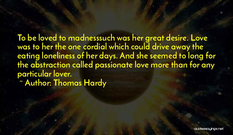 Thomas Hardy Quotes: To Be Loved To Madnesssuch Was Her Great Desire. Love Was To Her The One Cordial Which Could Drive Away