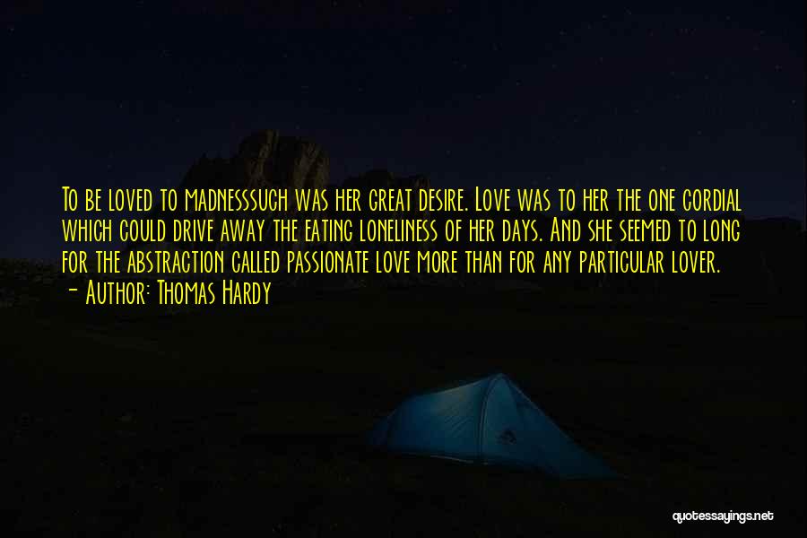 Thomas Hardy Quotes: To Be Loved To Madnesssuch Was Her Great Desire. Love Was To Her The One Cordial Which Could Drive Away