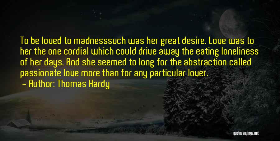 Thomas Hardy Quotes: To Be Loved To Madnesssuch Was Her Great Desire. Love Was To Her The One Cordial Which Could Drive Away