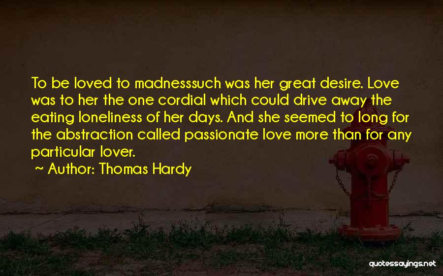 Thomas Hardy Quotes: To Be Loved To Madnesssuch Was Her Great Desire. Love Was To Her The One Cordial Which Could Drive Away