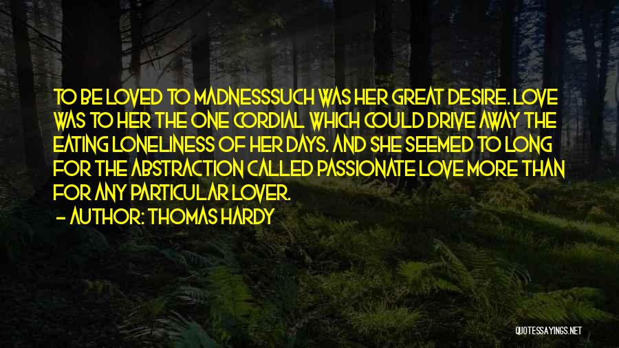 Thomas Hardy Quotes: To Be Loved To Madnesssuch Was Her Great Desire. Love Was To Her The One Cordial Which Could Drive Away