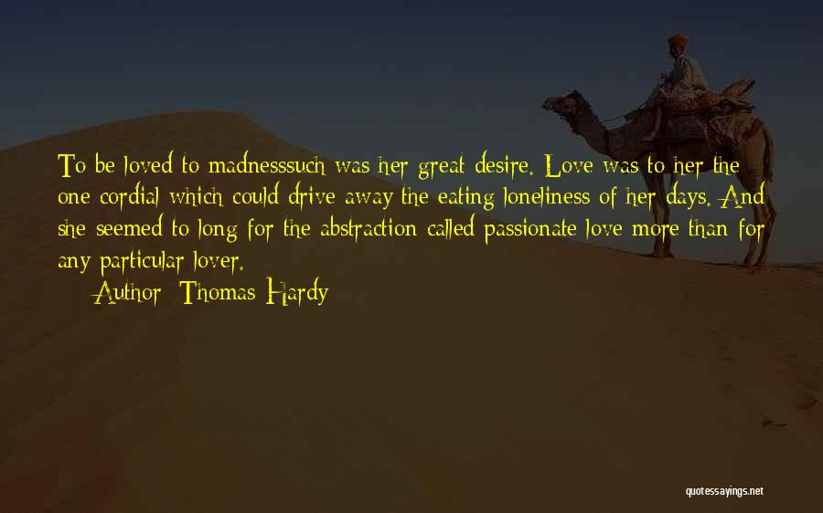 Thomas Hardy Quotes: To Be Loved To Madnesssuch Was Her Great Desire. Love Was To Her The One Cordial Which Could Drive Away