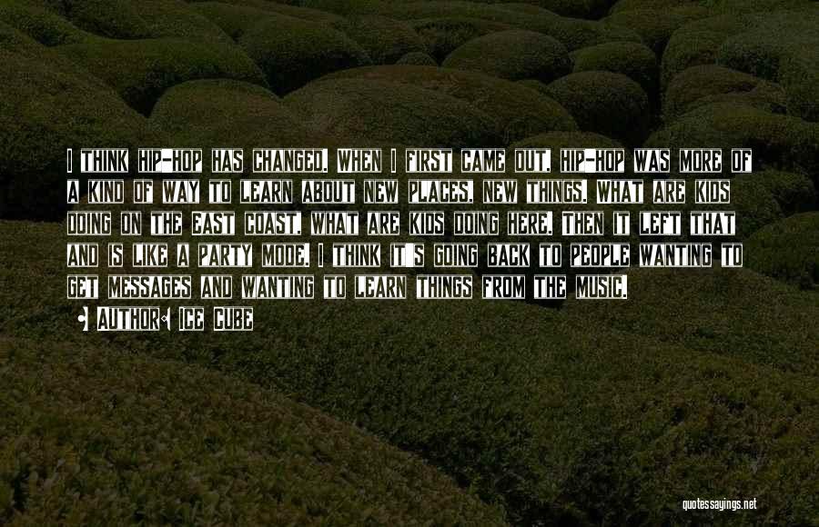 Ice Cube Quotes: I Think Hip-hop Has Changed. When I First Came Out, Hip-hop Was More Of A Kind Of Way To Learn