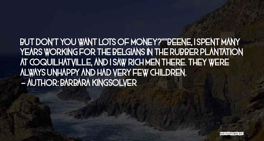 Barbara Kingsolver Quotes: But Don't You Want Lots Of Money?beene, I Spent Many Years Working For The Belgians In The Rubber Plantation At