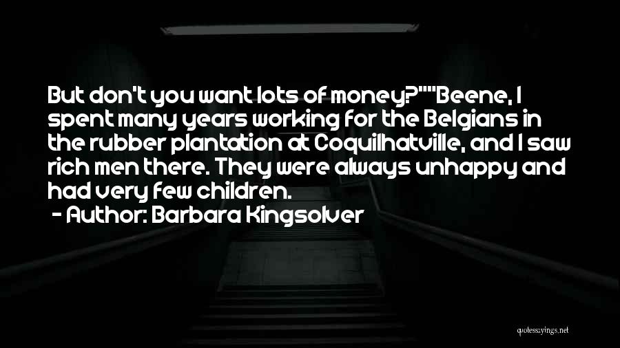 Barbara Kingsolver Quotes: But Don't You Want Lots Of Money?beene, I Spent Many Years Working For The Belgians In The Rubber Plantation At
