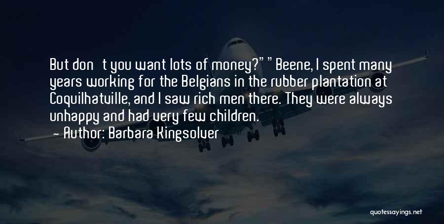 Barbara Kingsolver Quotes: But Don't You Want Lots Of Money?beene, I Spent Many Years Working For The Belgians In The Rubber Plantation At