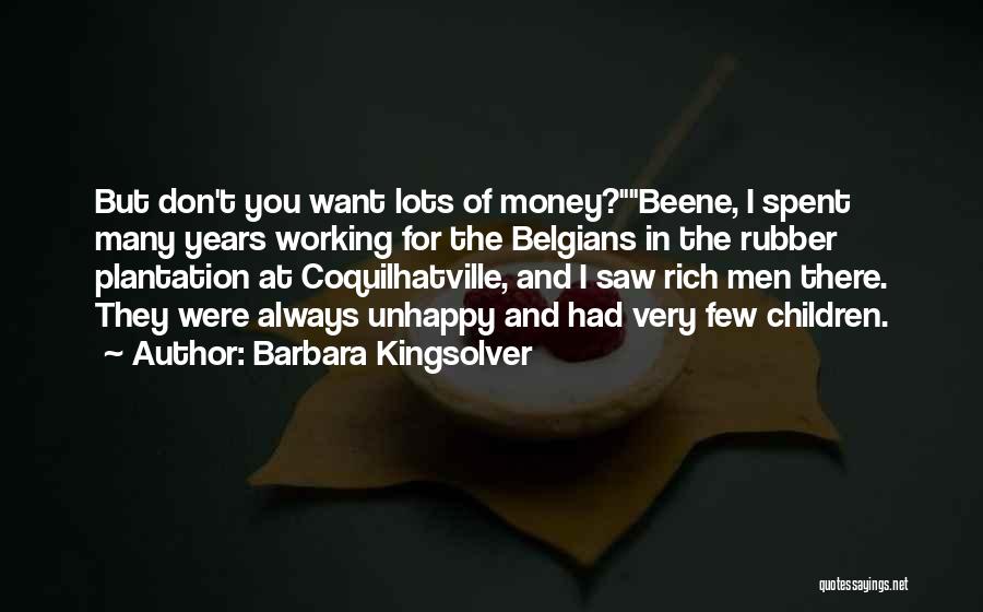 Barbara Kingsolver Quotes: But Don't You Want Lots Of Money?beene, I Spent Many Years Working For The Belgians In The Rubber Plantation At