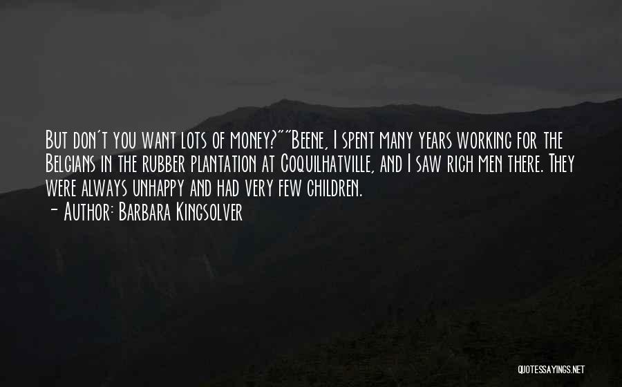 Barbara Kingsolver Quotes: But Don't You Want Lots Of Money?beene, I Spent Many Years Working For The Belgians In The Rubber Plantation At