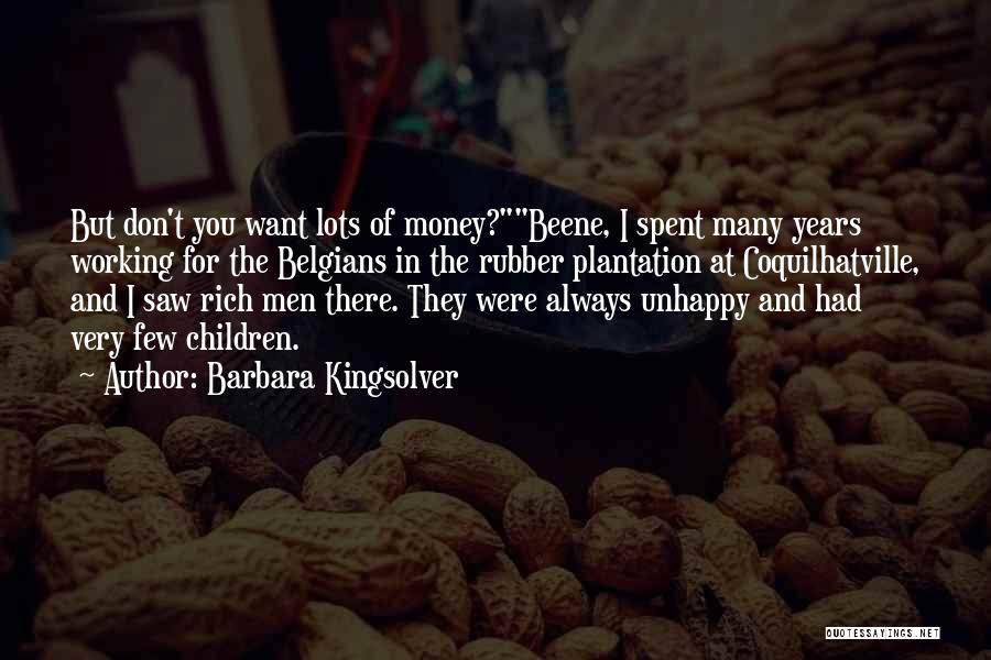 Barbara Kingsolver Quotes: But Don't You Want Lots Of Money?beene, I Spent Many Years Working For The Belgians In The Rubber Plantation At