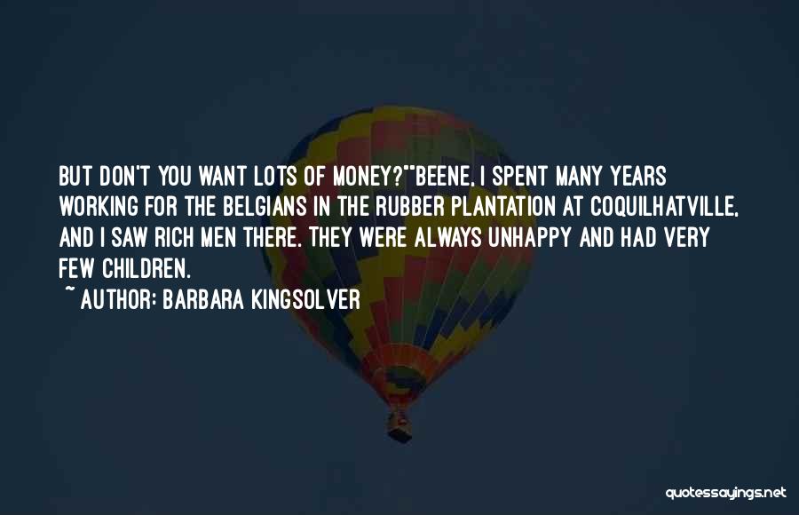 Barbara Kingsolver Quotes: But Don't You Want Lots Of Money?beene, I Spent Many Years Working For The Belgians In The Rubber Plantation At