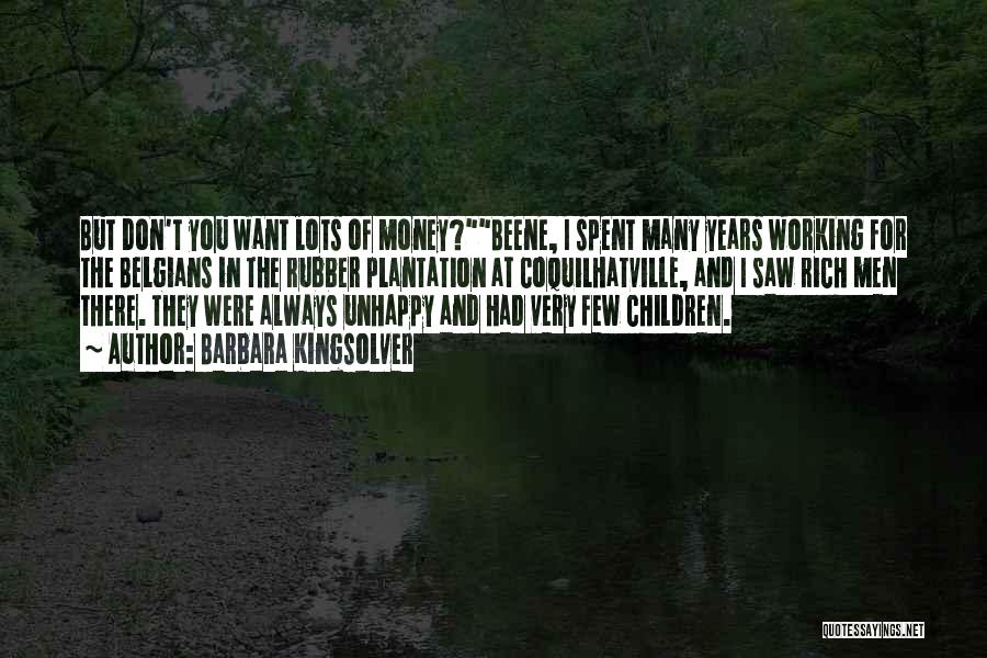 Barbara Kingsolver Quotes: But Don't You Want Lots Of Money?beene, I Spent Many Years Working For The Belgians In The Rubber Plantation At