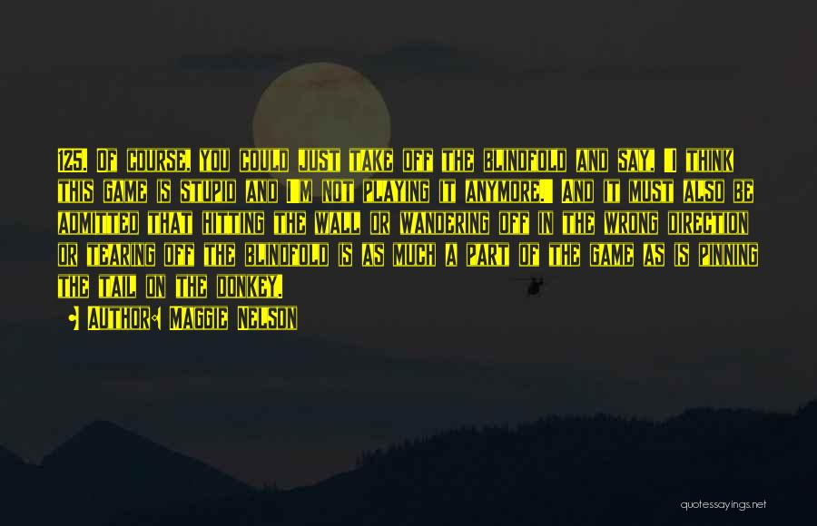 Maggie Nelson Quotes: 125. Of Course, You Could Just Take Off The Blindfold And Say, 'i Think This Game Is Stupid And I'm