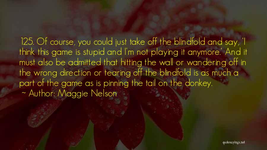 Maggie Nelson Quotes: 125. Of Course, You Could Just Take Off The Blindfold And Say, 'i Think This Game Is Stupid And I'm