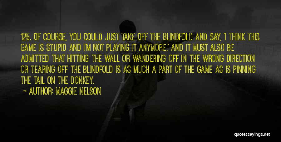 Maggie Nelson Quotes: 125. Of Course, You Could Just Take Off The Blindfold And Say, 'i Think This Game Is Stupid And I'm