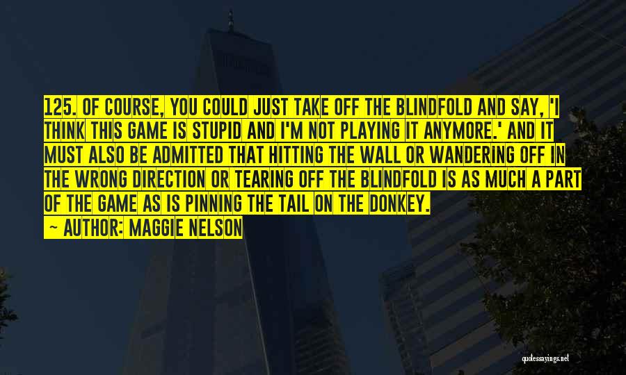 Maggie Nelson Quotes: 125. Of Course, You Could Just Take Off The Blindfold And Say, 'i Think This Game Is Stupid And I'm