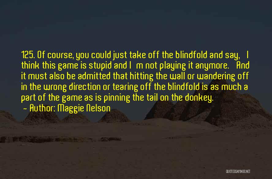 Maggie Nelson Quotes: 125. Of Course, You Could Just Take Off The Blindfold And Say, 'i Think This Game Is Stupid And I'm