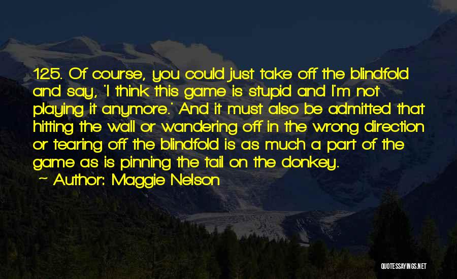 Maggie Nelson Quotes: 125. Of Course, You Could Just Take Off The Blindfold And Say, 'i Think This Game Is Stupid And I'm