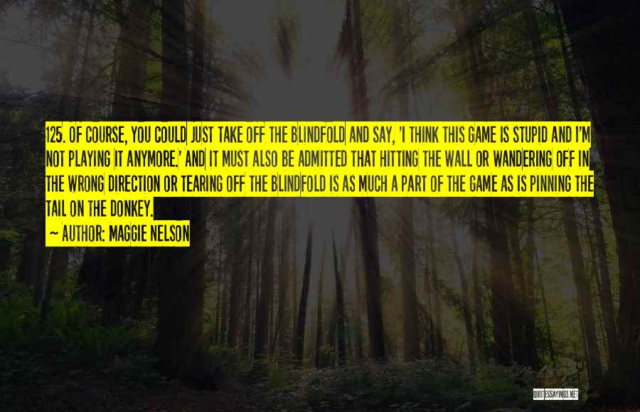 Maggie Nelson Quotes: 125. Of Course, You Could Just Take Off The Blindfold And Say, 'i Think This Game Is Stupid And I'm