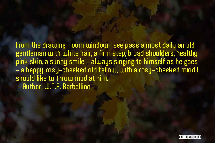 W.N.P. Barbellion Quotes: From The Drawing-room Window I See Pass Almost Daily An Old Gentleman With White Hair, A Firm Step, Broad Shoulders,