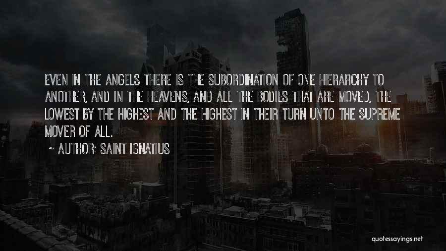 Saint Ignatius Quotes: Even In The Angels There Is The Subordination Of One Hierarchy To Another, And In The Heavens, And All The