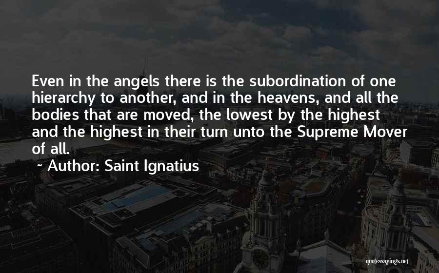 Saint Ignatius Quotes: Even In The Angels There Is The Subordination Of One Hierarchy To Another, And In The Heavens, And All The