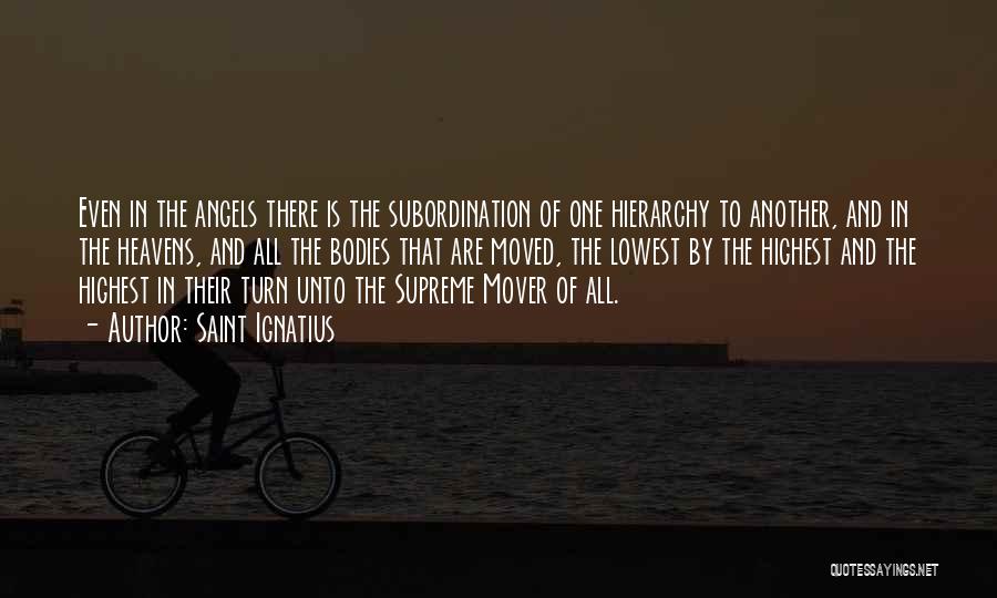 Saint Ignatius Quotes: Even In The Angels There Is The Subordination Of One Hierarchy To Another, And In The Heavens, And All The