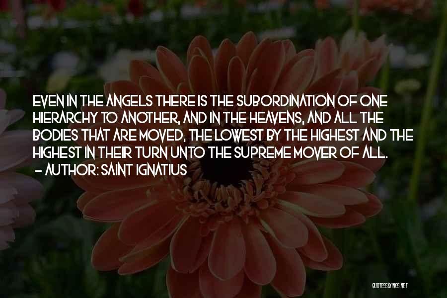 Saint Ignatius Quotes: Even In The Angels There Is The Subordination Of One Hierarchy To Another, And In The Heavens, And All The