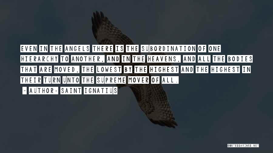 Saint Ignatius Quotes: Even In The Angels There Is The Subordination Of One Hierarchy To Another, And In The Heavens, And All The