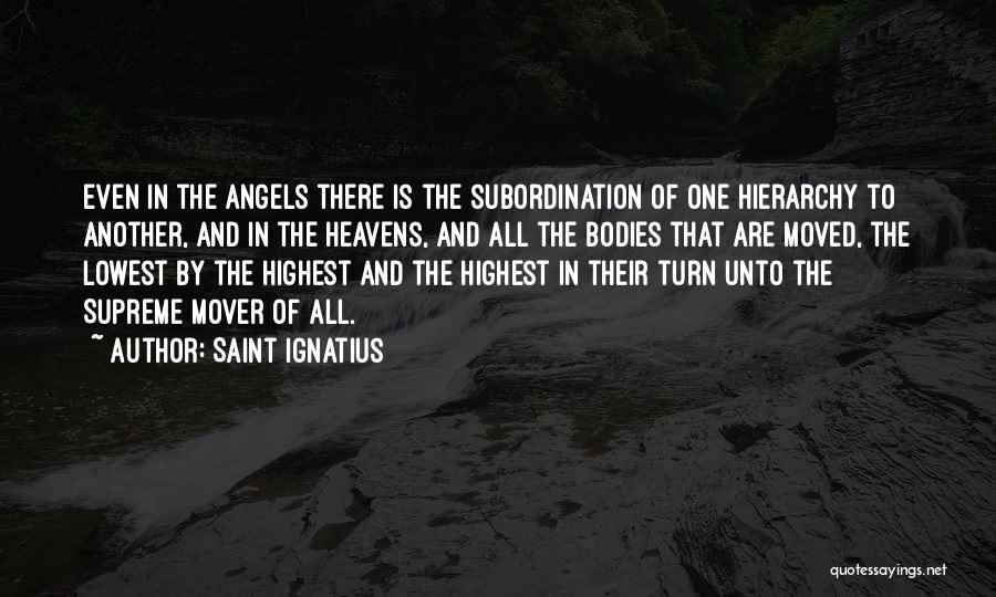 Saint Ignatius Quotes: Even In The Angels There Is The Subordination Of One Hierarchy To Another, And In The Heavens, And All The