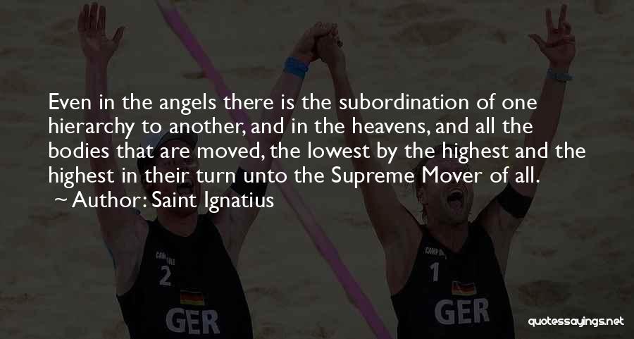 Saint Ignatius Quotes: Even In The Angels There Is The Subordination Of One Hierarchy To Another, And In The Heavens, And All The