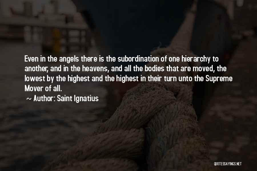 Saint Ignatius Quotes: Even In The Angels There Is The Subordination Of One Hierarchy To Another, And In The Heavens, And All The