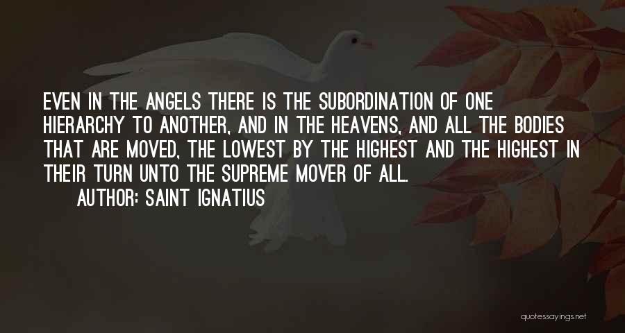 Saint Ignatius Quotes: Even In The Angels There Is The Subordination Of One Hierarchy To Another, And In The Heavens, And All The