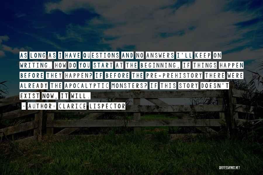 Clarice Lispector Quotes: As Long As I Have Questions And No Answers I'll Keep On Writing. How Do You Start At The Beginning,