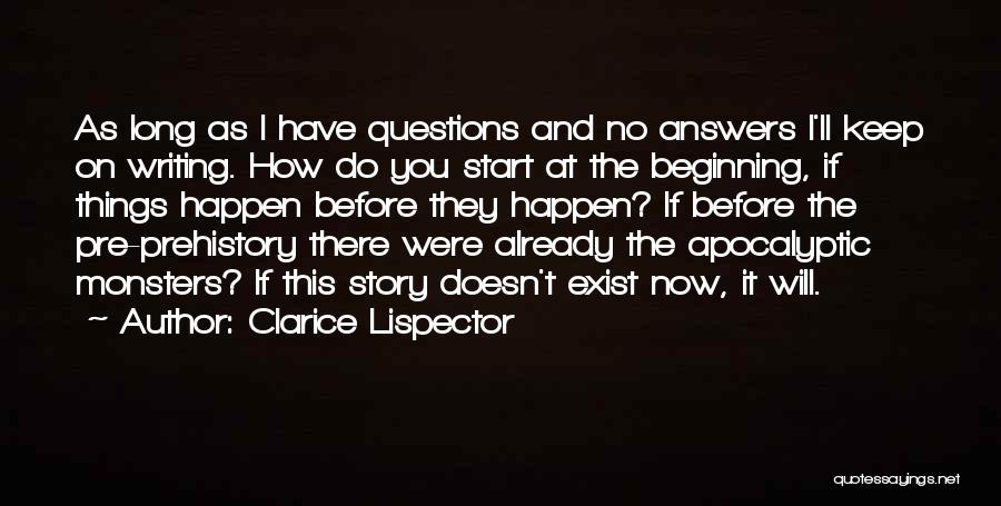 Clarice Lispector Quotes: As Long As I Have Questions And No Answers I'll Keep On Writing. How Do You Start At The Beginning,