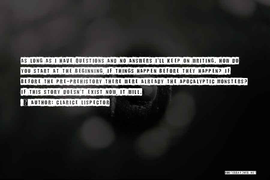 Clarice Lispector Quotes: As Long As I Have Questions And No Answers I'll Keep On Writing. How Do You Start At The Beginning,