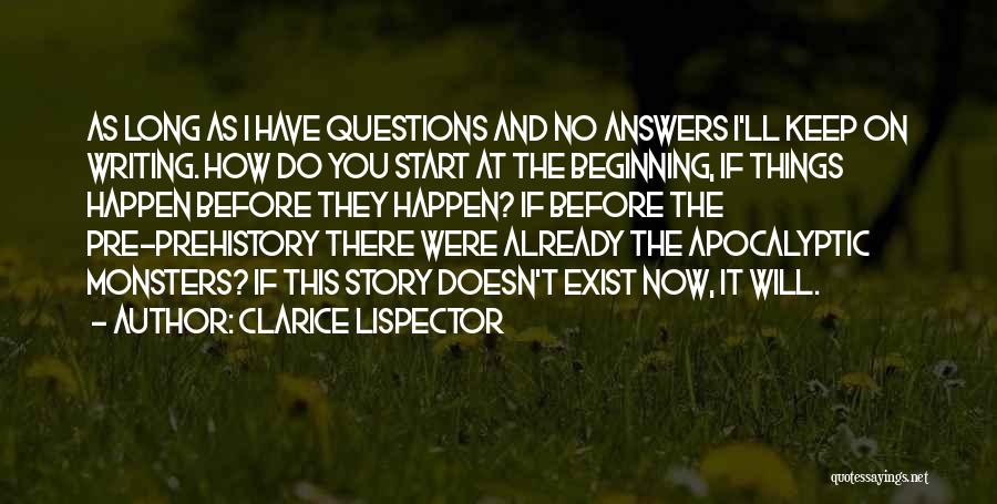 Clarice Lispector Quotes: As Long As I Have Questions And No Answers I'll Keep On Writing. How Do You Start At The Beginning,