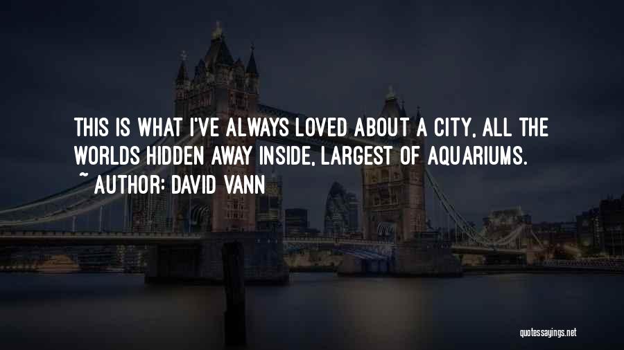 David Vann Quotes: This Is What I've Always Loved About A City, All The Worlds Hidden Away Inside, Largest Of Aquariums.