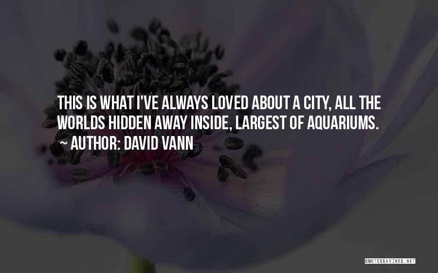 David Vann Quotes: This Is What I've Always Loved About A City, All The Worlds Hidden Away Inside, Largest Of Aquariums.