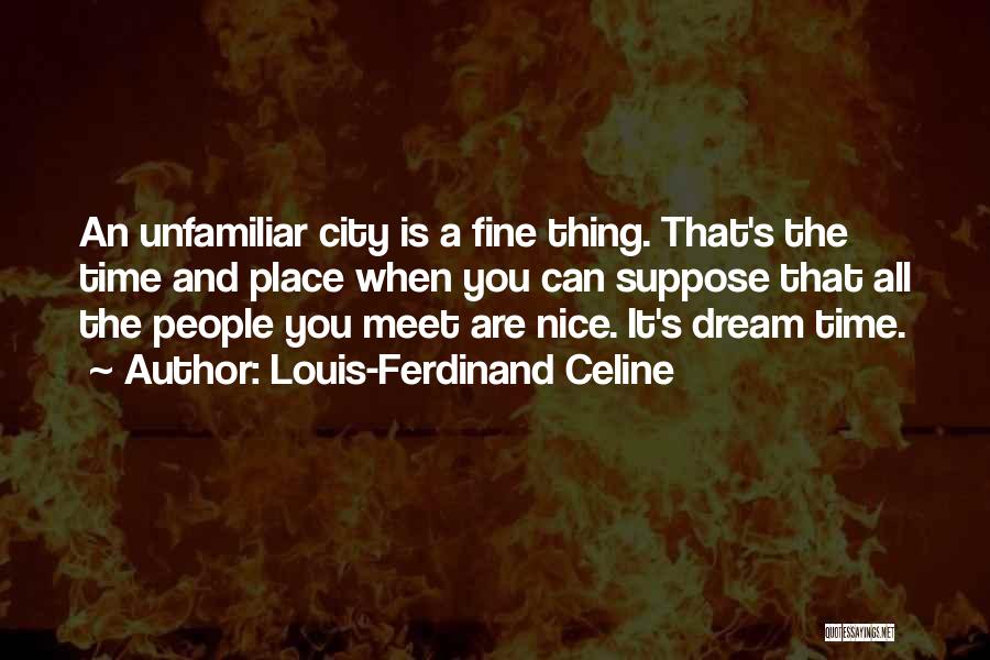 Louis-Ferdinand Celine Quotes: An Unfamiliar City Is A Fine Thing. That's The Time And Place When You Can Suppose That All The People