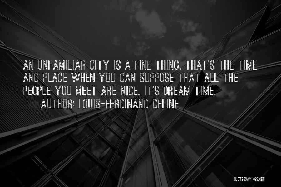 Louis-Ferdinand Celine Quotes: An Unfamiliar City Is A Fine Thing. That's The Time And Place When You Can Suppose That All The People