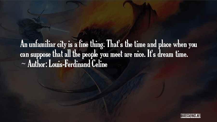 Louis-Ferdinand Celine Quotes: An Unfamiliar City Is A Fine Thing. That's The Time And Place When You Can Suppose That All The People