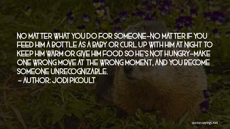 Jodi Picoult Quotes: No Matter What You Do For Someone-no Matter If You Feed Him A Bottle As A Baby Or Curl Up