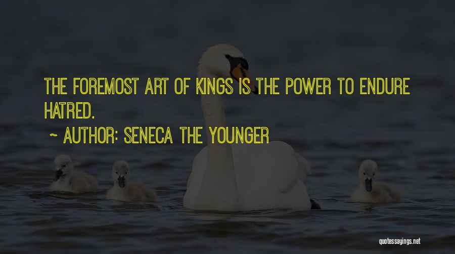 Seneca The Younger Quotes: The Foremost Art Of Kings Is The Power To Endure Hatred.