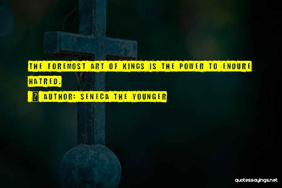Seneca The Younger Quotes: The Foremost Art Of Kings Is The Power To Endure Hatred.