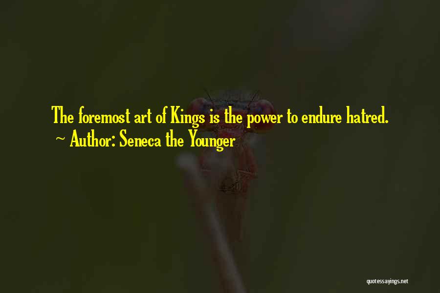 Seneca The Younger Quotes: The Foremost Art Of Kings Is The Power To Endure Hatred.