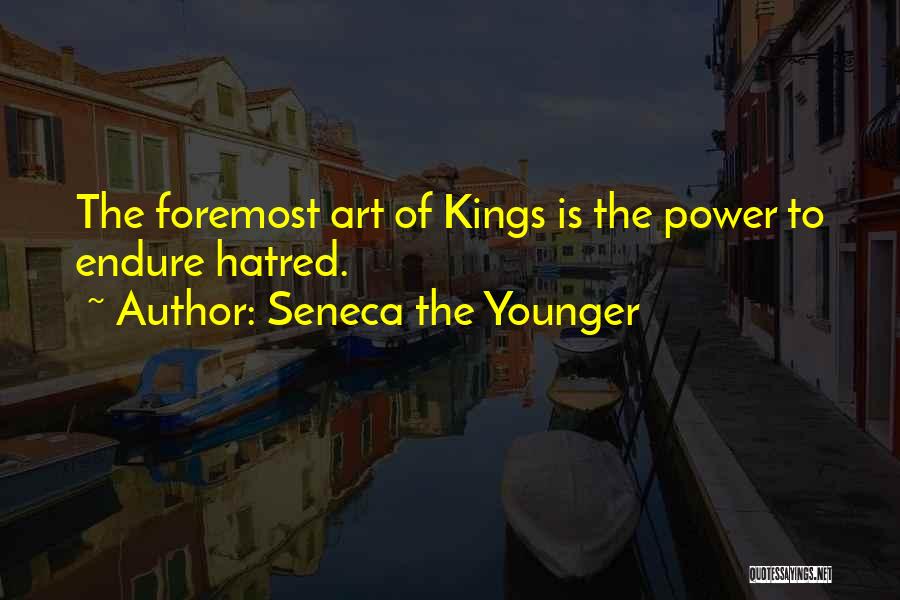 Seneca The Younger Quotes: The Foremost Art Of Kings Is The Power To Endure Hatred.