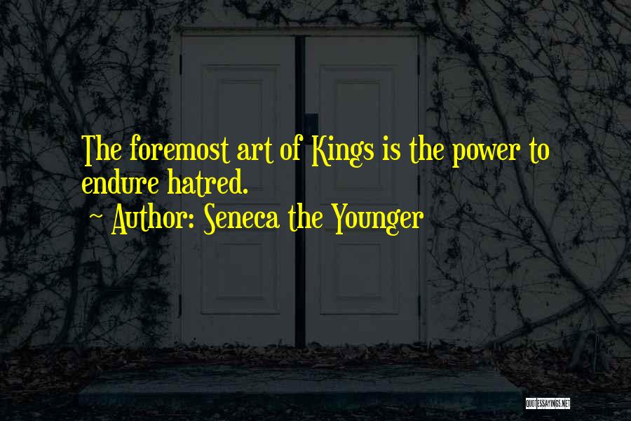 Seneca The Younger Quotes: The Foremost Art Of Kings Is The Power To Endure Hatred.